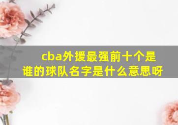 cba外援最强前十个是谁的球队名字是什么意思呀