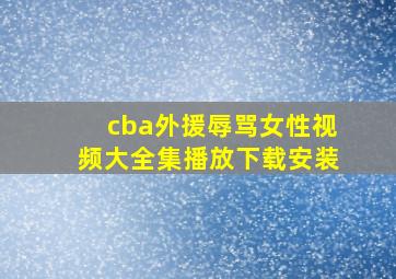 cba外援辱骂女性视频大全集播放下载安装