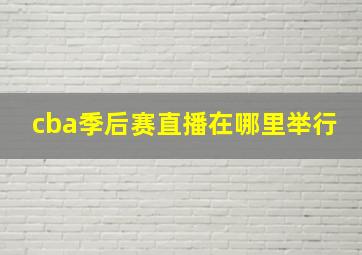 cba季后赛直播在哪里举行