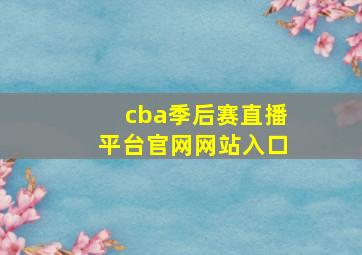 cba季后赛直播平台官网网站入口