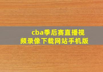 cba季后赛直播视频录像下载网站手机版