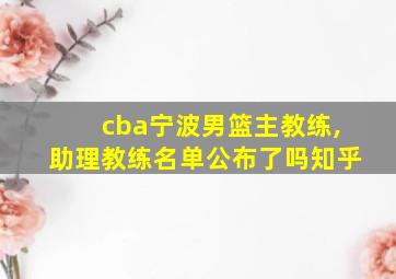 cba宁波男篮主教练,助理教练名单公布了吗知乎