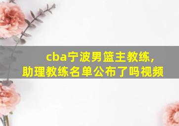 cba宁波男篮主教练,助理教练名单公布了吗视频