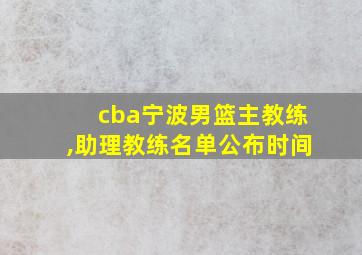 cba宁波男篮主教练,助理教练名单公布时间