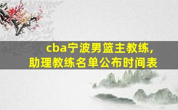 cba宁波男篮主教练,助理教练名单公布时间表