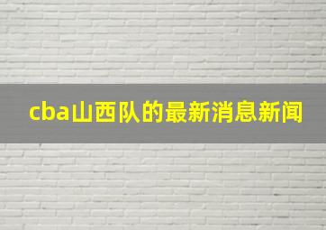 cba山西队的最新消息新闻