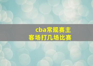 cba常规赛主客场打几场比赛