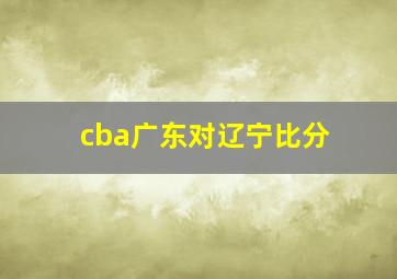 cba广东对辽宁比分