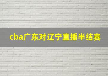 cba广东对辽宁直播半结赛