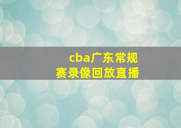 cba广东常规赛录像回放直播