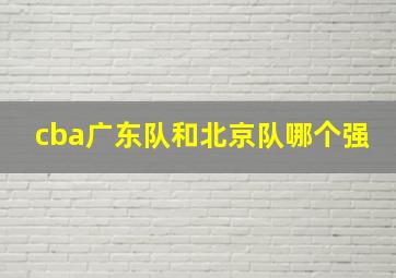 cba广东队和北京队哪个强