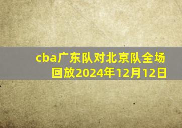 cba广东队对北京队全场回放2024年12月12日