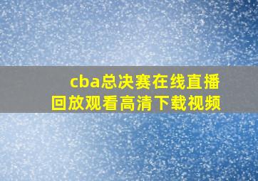 cba总决赛在线直播回放观看高清下载视频