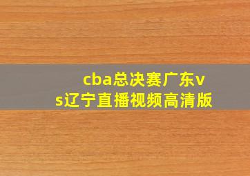 cba总决赛广东vs辽宁直播视频高清版