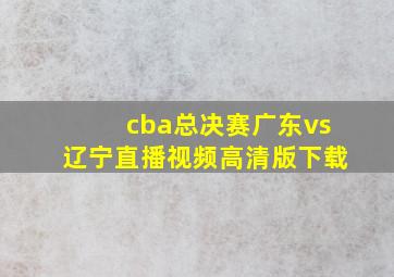 cba总决赛广东vs辽宁直播视频高清版下载