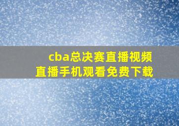 cba总决赛直播视频直播手机观看免费下载