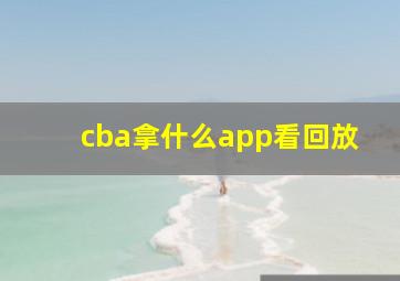 cba拿什么app看回放