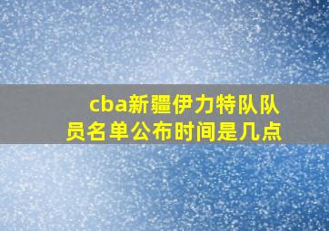 cba新疆伊力特队队员名单公布时间是几点