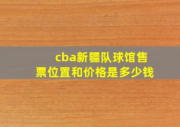 cba新疆队球馆售票位置和价格是多少钱