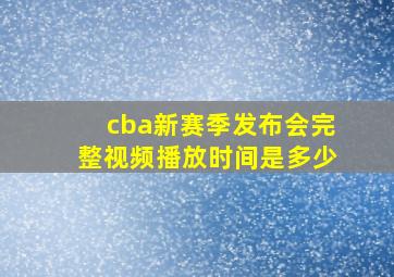 cba新赛季发布会完整视频播放时间是多少