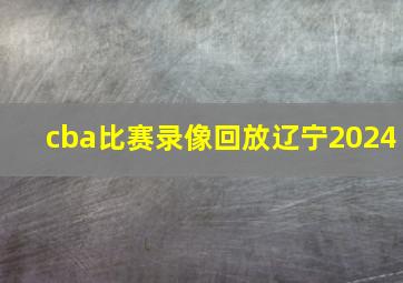 cba比赛录像回放辽宁2024