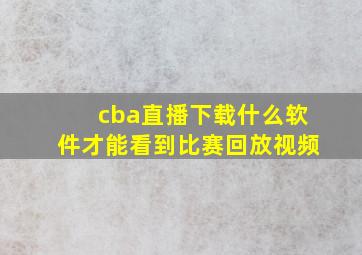 cba直播下载什么软件才能看到比赛回放视频