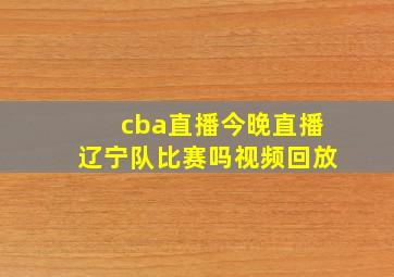 cba直播今晚直播辽宁队比赛吗视频回放