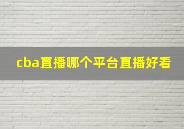 cba直播哪个平台直播好看