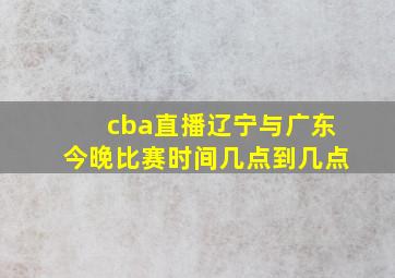 cba直播辽宁与广东今晚比赛时间几点到几点