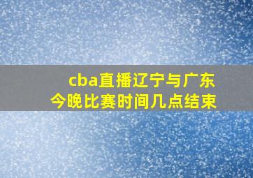 cba直播辽宁与广东今晚比赛时间几点结束