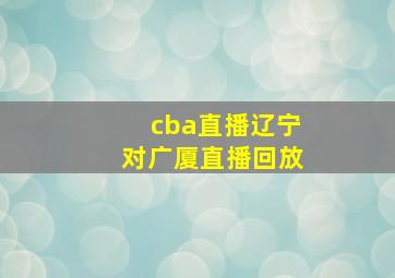 cba直播辽宁对广厦直播回放