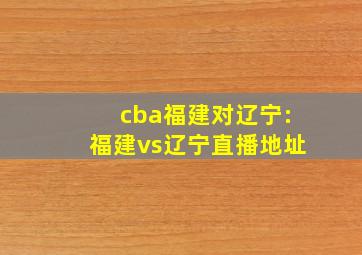 cba福建对辽宁:福建vs辽宁直播地址