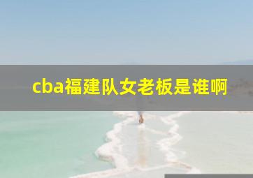 cba福建队女老板是谁啊