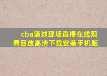 cba篮球现场直播在线观看回放高清下载安装手机版