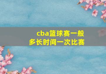 cba篮球赛一般多长时间一次比赛