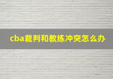 cba裁判和教练冲突怎么办