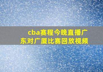 cba赛程今晚直播广东对广厦比赛回放视频