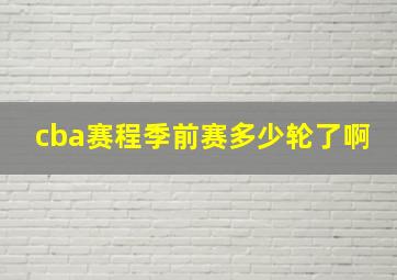 cba赛程季前赛多少轮了啊