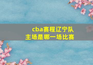 cba赛程辽宁队主场是哪一场比赛