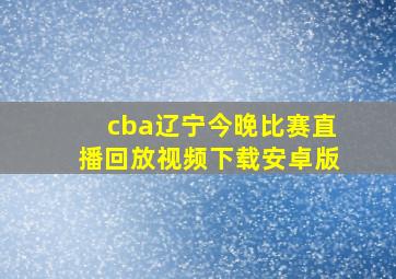 cba辽宁今晚比赛直播回放视频下载安卓版