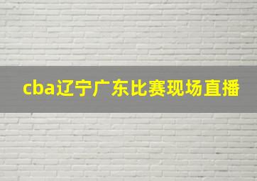 cba辽宁广东比赛现场直播