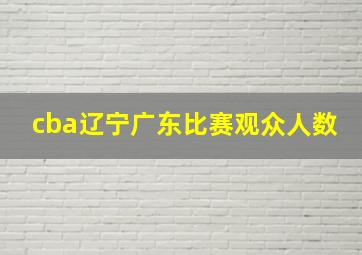 cba辽宁广东比赛观众人数