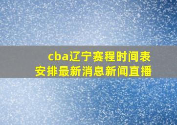 cba辽宁赛程时间表安排最新消息新闻直播