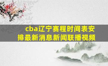 cba辽宁赛程时间表安排最新消息新闻联播视频