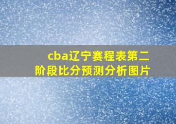 cba辽宁赛程表第二阶段比分预测分析图片