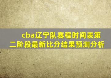 cba辽宁队赛程时间表第二阶段最新比分结果预测分析