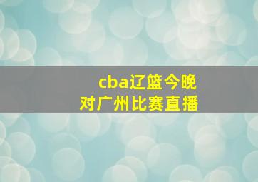 cba辽篮今晚对广州比赛直播