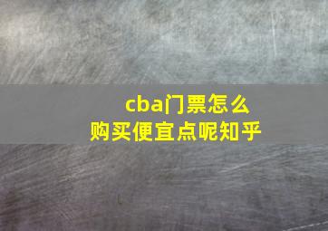 cba门票怎么购买便宜点呢知乎