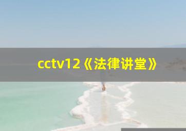 cctv12《法律讲堂》