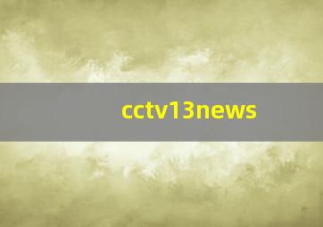 cctv13news